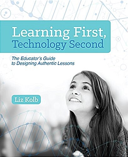 Learning First, Technology Second: The Educators Guide to Designing Authentic Lessons (Paperback)