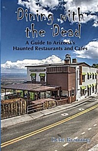 Dining with the Dead: A Guide to Arizonas Haunted Restaurants and Cafes (Paperback)