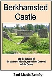 Berkhamsted Castle : And the Families of the Counts of Mortain, the Earls of Cornwall and the Crown (Paperback)