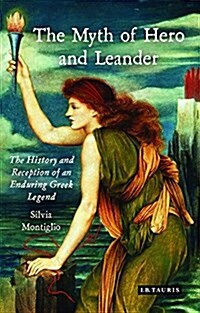 The Myth of Hero and Leander : The History and Reception of an Enduring Greek Legend (Hardcover)