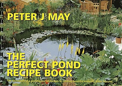 The Perfect Pond Recipe Book : The Techniques of a Professional Landscaper in Creating Beautiful Enduring Water Features (Spiral Bound, 3 Rev ed)