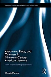 Attachment, Place, and Otherness in Nineteenth-Century American Literature : New Materialist Representations (Hardcover)