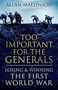 Too Important for the Generals : Losing and Winning the First World War (Paperback)