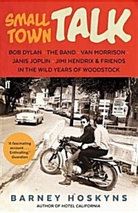 Small Town Talk : Bob Dylan, the Band, Van Morrison, Janis Joplin, Jimi Hendrix & Friends in the Wild Years of Woodstock (Paperback, Main)