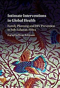 Intimate Interventions in Global Health : Family Planning and HIV Prevention in Sub-Saharan Africa (Hardcover)