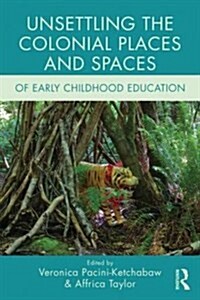 Unsettling the Colonial Places and Spaces of Early Childhood Education (Paperback)