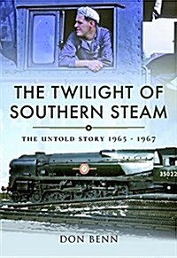 The Twilight of Southern Steam : The Untold Story 1965 - 1967 (Hardcover)