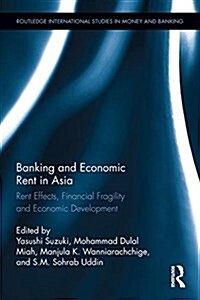 Banking and Economic Rent in Asia : Rent Effects, Financial Fragility, and Economic Development (Hardcover)