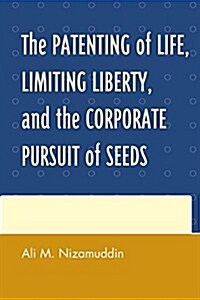 The Patenting of Life, Limiting Liberty, and the Corporate Pursuit of Seeds (Paperback)