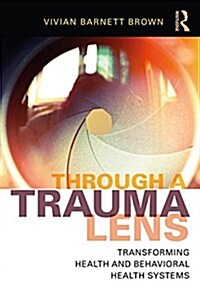 Through a Trauma Lens : Transforming Health and Behavioral Health Systems (Paperback)