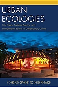 Urban Ecologies: City Space, Material Agency, and Environmental Politics in Contemporary Culture (Paperback)
