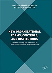 New Organizational Forms, Controls, and Institutions: Understanding the Tensions in Post-Bureaucratic Organizations (Hardcover, 2017)