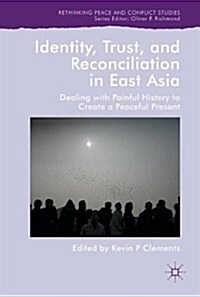 Identity, Trust, and Reconciliation in East Asia: Dealing with Painful History to Create a Peaceful Present (Hardcover, 2018)