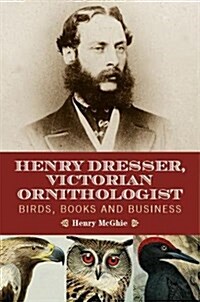 Henry Dresser and Victorian Ornithology : Birds, Books and Business (Hardcover)