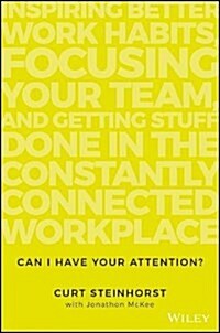 Can I Have Your Attention?: Inspiring Better Work Habits, Focusing Your Team, and Getting Stuff Done in the Constantly Connected Workplace (Hardcover)