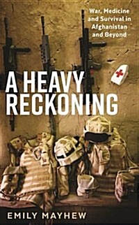 A Heavy Reckoning : War, Medicine and Survival in Afghanistan and Beyond (Hardcover, Main)