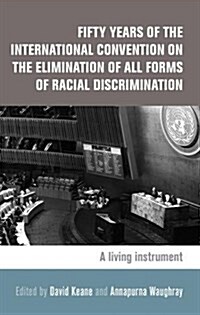 Fifty Years of the International Convention on the Elimination of All Forms of Racial Discrimination : A Living Instrument (Hardcover)