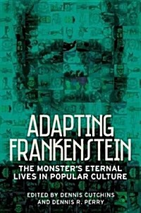 Adapting Frankenstein : The Monsters Eternal Lives in Popular Culture (Paperback)