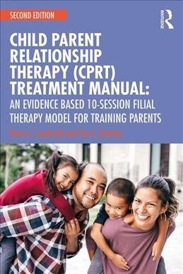 Child-Parent Relationship Therapy (CPRT) Treatment Manual : An Evidence-Based 10-Session Filial Therapy Model (Paperback, 2 ed)