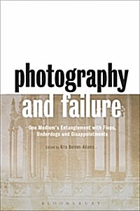 Photography and Failure : One Mediums Entanglement with Flops, Underdogs and Disappointments (Hardcover)