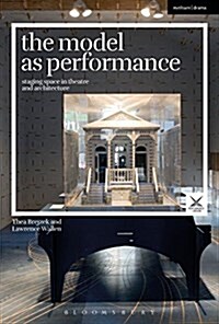 The Model as Performance : Staging Space in Theatre and Architecture (Hardcover)