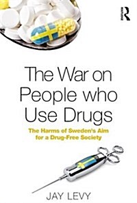 The War on People Who Use Drugs : The Harms of Swedens Aim for a Drug-Free Society (Hardcover)