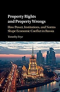 Property Rights and Property Wrongs : How Power, Institutions, and Norms Shape Economic Conflict in Russia (Paperback)