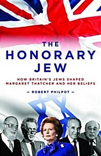 Margaret Thatcher : The Honorary Jew - How Britains Jews Helped Shape the Iron Lady and Her Beliefs (Hardcover)
