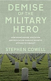 Demise of the Military Hero : How Emancipation, Education and Medication Changed Societys Attitude to Conflict (Paperback)