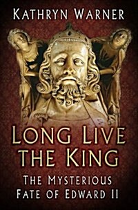 Long Live the King : The Mysterious Fate of Edward II (Hardcover)