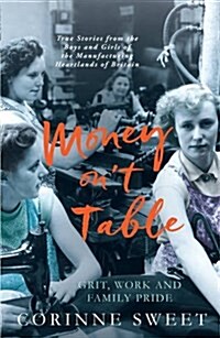 Money Ont Table - Grit, Work and Family Pride : True Stories from the Boys and Girls of the Manufacturing Heartlands of of Britain (Paperback)