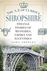 The A-Z of Curious Shropshire : Strange Stories of Mysteries, Crimes and Eccentrics (Paperback)