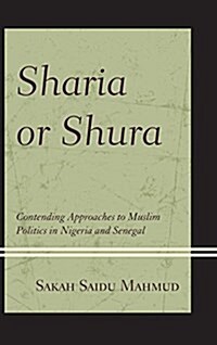 Sharia or Shura: Contending Approaches to Muslim Politics in Nigeria and Senegal (Paperback)