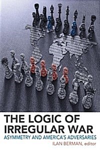 The Logic of Irregular War: Asymmetry and Americas Adversaries (Hardcover)