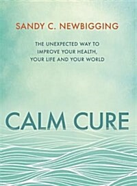 Calm Cure : The Unexpected Way to Improve Your Health, Your Life and Your World (Paperback)