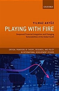 Playing with Fire : Deepened Financial Integration and Changing Vulnerabilities of the Global South (Hardcover)