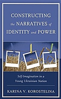 Constructing the Narratives of Identity and Power: Self-Imagination in a Young Ukrainian Nation (Paperback)