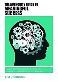 The Authority Guide to Meaningful Success : How to Combine Purpose, Passion and Promise to Create Profit for Your Business (Paperback)
