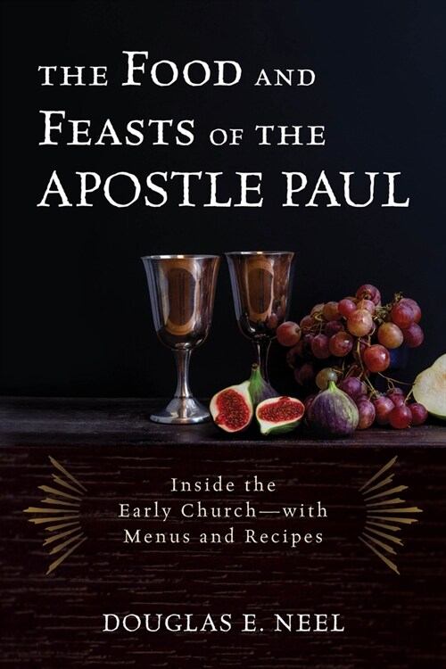 The Food and Feasts of the Apostle Paul: Inside the Early Church--With Menus and Recipes (Hardcover)