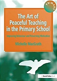 The Art of Peaceful Teaching in the Primary School : Improving Behaviour and Preserving Motivation (Hardcover)