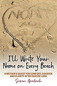 Ill Write Your Name on Every Beach : A Mothers Quest for  Comfort, Courage and Clarity After Suicide Loss (Paperback)