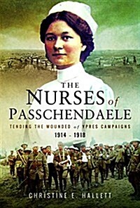 Nurses of Passchendaele : Tending the Wounded of Ypres Campaigns 1914 - 1918 (Paperback)