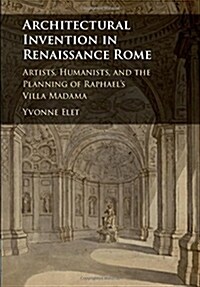 Architectural Invention in Renaissance Rome : Artists, Humanists, and the Planning of Raphaels Villa Madama (Hardcover)