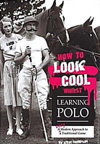 How to Look Cool Whilst Learning Polo: A Very Modern Approach to a Traditional Game (Paperback)