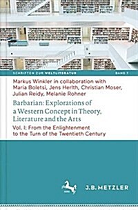 Barbarian: Explorations of a Western Concept in Theory, Literature, and the Arts: Vol. I: From the Enlightenment to the Turn of the Twentieth Century (Hardcover, 2018)