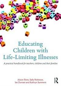 Educating Children with Life-Limiting Conditions : A Practical Handbook for Teachers and School-Based Staff (Paperback)