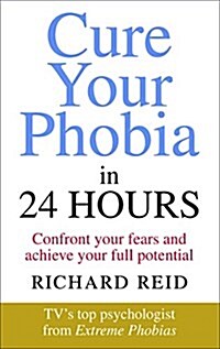 Cure Your Phobia in 24 Hours : Confront Your Fears and Achieve Your Full Potential (Paperback)