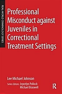 Professional Misconduct Against Juveniles in Correctional Treatment Settings (Hardcover)