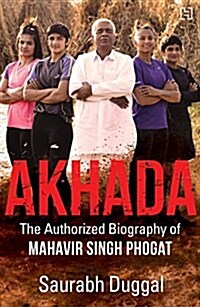 Akhada : The Authorized Biography of Mahavir Singh Phogat (Paperback)