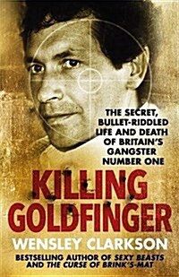 Killing Goldfinger : The Secret, Bullet-Riddled Life and Death of Britains Gangster Number One (Paperback)